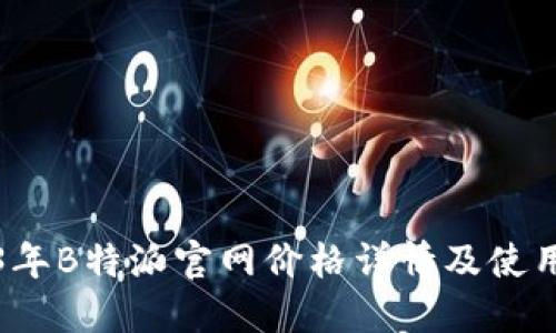 2023年B特派官网价格详情及使用指南